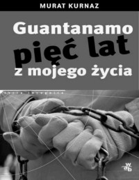 KURNAZ MURAT — Guantanamo piec lat z mojego zycia