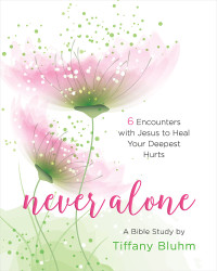 Bluhm, Tiffany; — Never Alone - Women's Bible Study Participant Workbook: 6 Encounters with Jesus to Heal Your Deepest Hurts