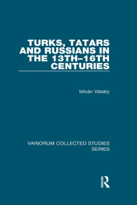 István Vásáry — Turks, Tatars and Russians in the 13th-16th Centuries