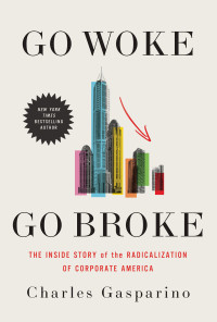 Charles Gasparino — Go Woke, Go Broke: The Inside Story of the Radicalization of Corporate America