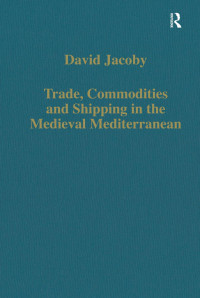 David Jacoby — Trade, Commodities and Shipping in the Medieval Mediterranean