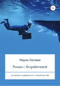 Мария Лаговая — Роман с безработицей. Как прожить и завершить его с пользой для себя