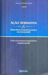 Joaquim B. Barbosa Gomes — Ação afirmativa & princípio constitucional da igualdade: O Direito como instrumento de transformação social. A Experiência dos EUA