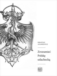 Sebastian Adamkiewicz — Zrozumieć Polskę szlachecką