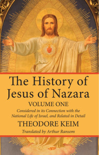 Theodor Keim; — The History of Jesus of Nazara, Volume One