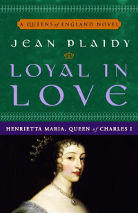 Loyal in Love: Henrietta Maria, Queen of Charles I — Jean Plaidy