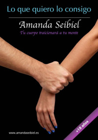 Seibiel, Amanda — Lo que quiero lo consigo: Tu cuerpo traicionará a tu mente (Spanish Edition)