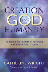 Catherine Wright, Gloria L. Schaab — Creation, God, and Humanity: Engaging the Mystery of Suffering within the Sacred Cosmos