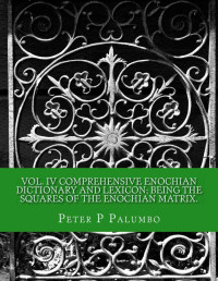 Peter Palumbo — Vol IV Comprehensive Enochian Dictionary and Lexicon; being the squares of the Enochian Matrix (Comprehensive Enochian Dictionary and Lexicon Book 4)