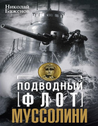 Николай Николаевич Баженов — Подводный флот Муссолини. Итальянские суб- марины в битве за Атлантику. 1940—1943