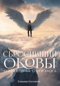 Елеазар Космаков — Сбросивший оковы. Книга вторая: слуги хаоса.