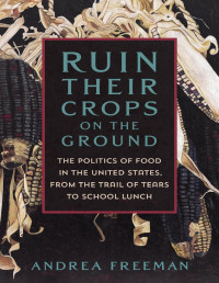 Andrea Freeman — Ruin Their Crops on the Ground – The Politics of Food in the United States, From the Trail of Tears to School Lunch