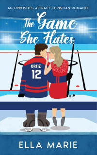 Ella Marie — The Game She Hates: An Opposites Attract Christian Romance
