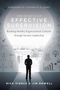 Rick Pierce, Jim Rowell — The 10 Keys Of Effective Supervision : Building Healthy Organizational Cultures Through Servant Leadership