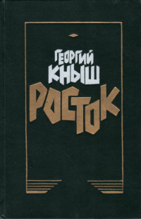 Георгий Арсентьевич Кныш — Георгий Кныш РОСТОК Роман Авторизованный перевод с украинского Юрия Денисова