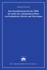 Katharina Grünwald — Das Staatskirchenrecht der DDR im Lichte des Aufeinandertreffens von Katholischer Kirche und Marxismus