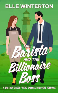 Elle Winterton — The Barista and the Billionaire Boss: A Brother's Best Friend Enemies to Lovers Romance