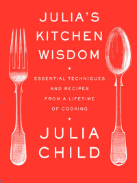 Julia Child, David Nussbaum — Julia's Kitchen Wisdom: Essential Techniques and Recipes From A Lifetime Of Cooking