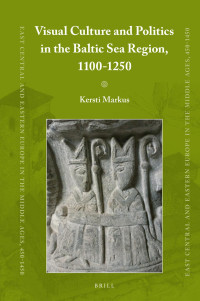 Markus, Kersti — Visual Culture and Politics in the Baltic Sea Region, 1100-1250