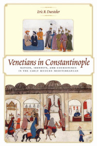 Eric R Dursteler — Venetians in Constantinople: Nation, Identity, and Coexistence in the Early Modern Mediterranean