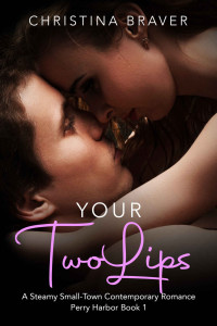 Christina Braver — Your Two Lips: A Steamy Small-Town Contemporary Romance (Perry Harbor Book 1)