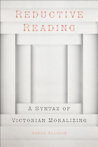 Sarah Allison — Reductive Reading: A Syntax of Victorian Moralizing