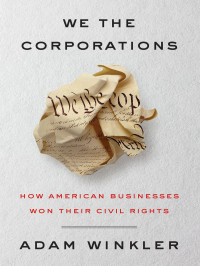  — We the Corporations: How American Businesses Won Their Civil Rights