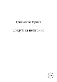 Ирина Александровна Гришанова — Следуй за нейтрино