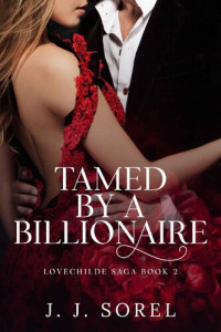J. J. Sorel — Tamed by a Billionaire: A Steamy Enemies to Lovers Romance (LOVECHILDE SAGA Book 2)