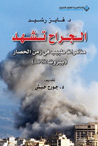 فايز رشيد — ‫الجراح تشهد؛ مذكرات طبيب في زمن الحصار (بيروت 1982)‏‬