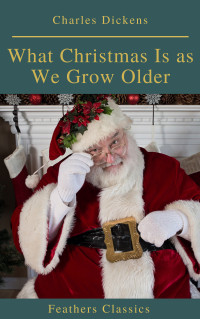 Charles Dickens — What Christmas Is as We Grow Older