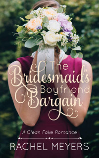 Rachel Meyers — The Bridesmaid's Boyfriend Bargain (Clean Fake Romance 05)
