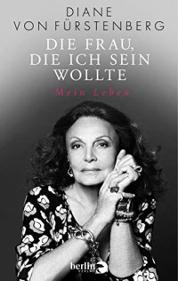 von Fürstenberg, Diane [von Fürstenberg, Diane] — Die Frau, die ich sein wollte