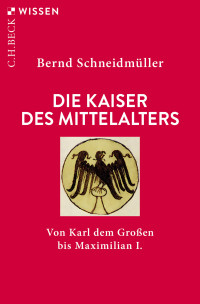 Bernd Schneidmüller — Die Kaiser des Mittelalters. Von Karl dem Großen bis Maximilian I.