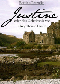 Bettina Potrafke — Justine: oder Das Geheimnis von Grey House Castle (German Edition)