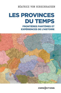 von Hirschhausen, Béatrice — Les Provinces du temps - Frontières fantômes et expériences de l'histoire