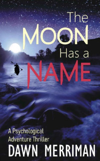 Dawn Merriman — THE MOON HAS A NAME: A Wild Ride of a Psychological Adventure Thriller