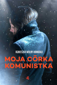 Agnieszka Wolny-Hamkało — Moja córka komunistka