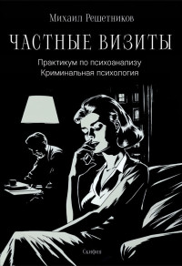 Михаил Михайлович Решетников — Частные визиты. Практикум по психоанализу. Криминальная психология