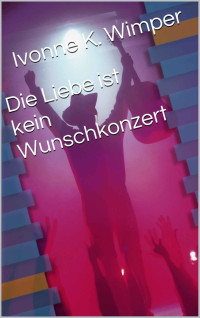 Ivonne K. Wimper [Wimper, Ivonne K.] — Die Liebe ist kein Wunschkonzert (German Edition)