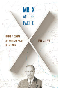 Paul J. Heer — Mr. X and the Pacific: George F. Kennan and American Policy in East Asia