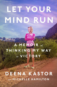 Deena Kastor & Michelle Hamilton — Let Your Mind Run: A Memoir of Thinking My Way to Victory