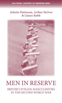 Juliette Pattinson — Men in reserve: British civilian masculinities in the Second World War