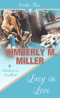 Kimberly M. Miller — Lucy In Love: Whatever Is Excellent (Ponder This 01)