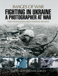 David Mitchelhill-Green — Fighting in Ukraine: A Photographer at War (Images of War)