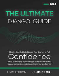 Jiho Seok — The Ultimate Django Guide: From Beginner to Advanced Web Development | 1st Edition | 2024