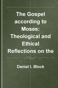 Daniel I. Block; — The Gospel According to Moses. Theological and Ethical Reflections on the Book of Deuteronomy