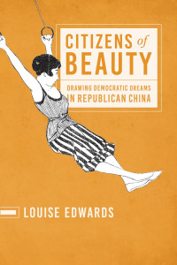 Louise Edwards & Professor Of Modern Chinese History Louise Edwards — Citizens of Beauty: Drawing Democratic Dreams in Republican China