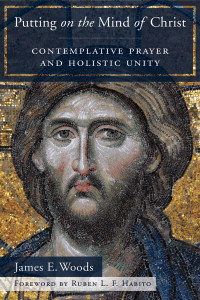 Woods, James E.; — Putting on the Mind of Christ: Contemplative Prayer and Holistic Unity