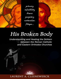 Cleenewerck, Laurent — His Broken Body: Understanding and Healing the Schism Between the Roman Catholic and Eastern Orthodox Churches